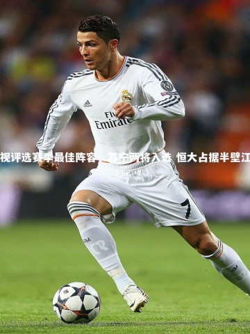 28圈|央视评选赛季最佳阵容，苏宁两将入选 恒大占据半壁江山