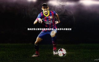 28圈|德尚控告记者诽谤案周四开庭，涉本泽马矛盾谣言