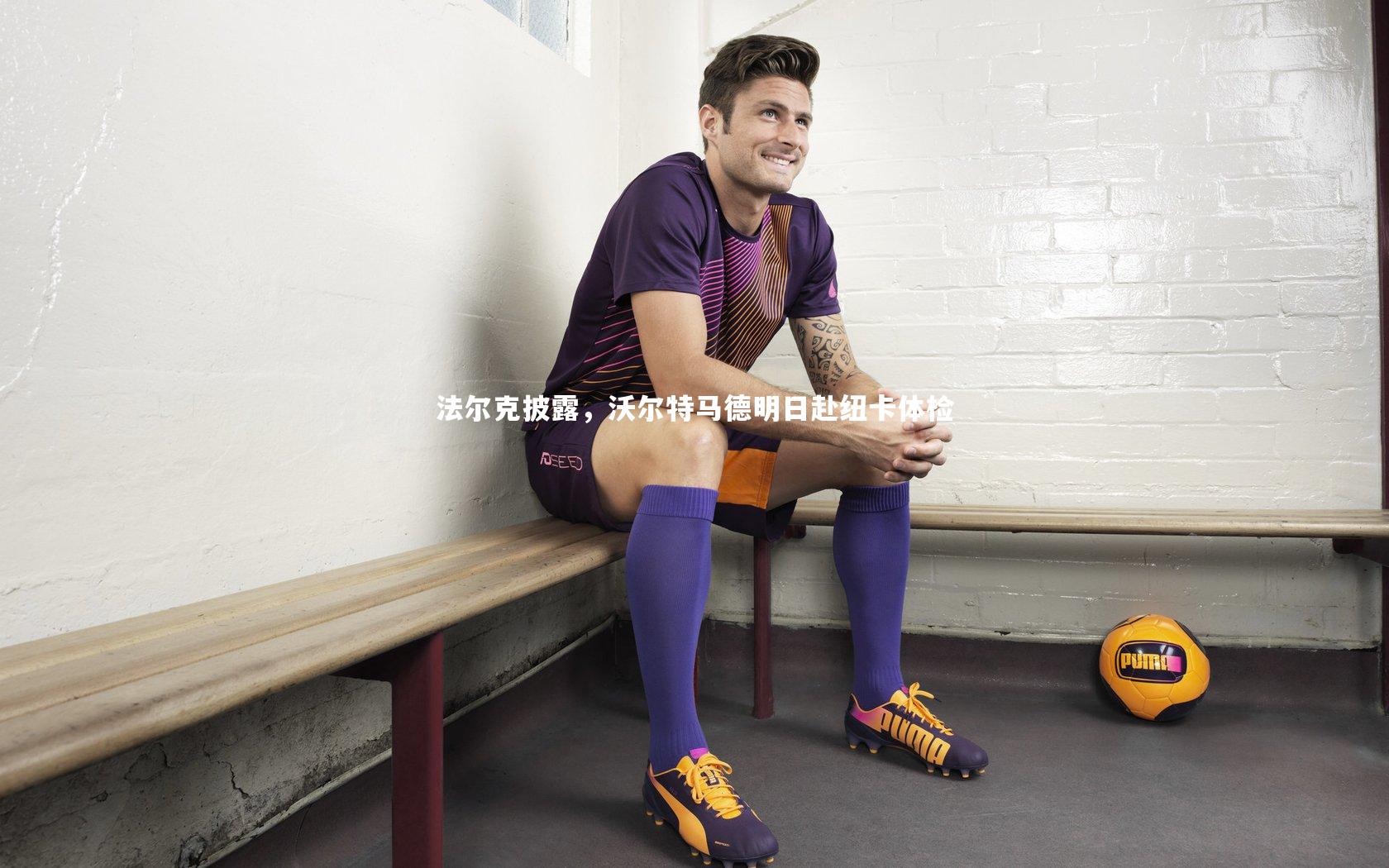 28圈相信品牌的力量|法尔克披露，沃尔特马德明日赴纽卡体检-第1张图片-28圈-相信品牌的力量